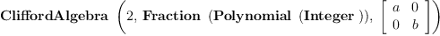 
\label{eq9}\hbox{\axiomType{CliffordAlgebra}\ } \left({2, \:{\hbox{\axiomType{Fraction}\ } \left({\hbox{\axiomType{Polynomial}\ } \left({\hbox{\axiomType{Integer}\ }}\right)}\right)}, \:{\left[ 
\begin{array}{cc}
a & 0 
\
0 & b 
