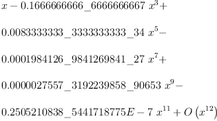 
\label{eq2}\begin{array}{@{}l}
\displaystyle
x -{{0.1666666666 \<u> 6666666667}\ {{x}^{3}}}+ 
\
\
\displaystyle
{{0.0083333333 \</u> 3333333333 \<u> 34}\ {{x}^{5}}}- 
\
\
\displaystyle
{{0.0001984126 \</u> 9841269841 \<u> 27}\ {{x}^{7}}}+ 
\
\
\displaystyle
{{0.0000027557 \</u> 3192239858 \<u> 90653}\ {{x}^{9}}}- 
\
\
\displaystyle
{{0.2505210838 \</u> 5441718775 E - 7}\ {{x}^{11}}}+{O \left({{x}^{12}}\right)}
