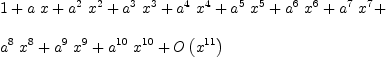 
\label{eq2}\begin{array}{@{}l}
\displaystyle
1 +{a \  x}+{{a^2}\ {x^2}}+{{a^3}\ {x^3}}+{{a^4}\ {x^4}}+{{a^5}\ {x^5}}+{{a^6}\ {x^6}}+{{a^7}\ {x^7}}+ 
\
\
\displaystyle
{{a^8}\ {x^8}}+{{a^9}\ {x^9}}+{{a^{10}}\ {x^{10}}}+{O \left({x^{11}}\right)}
