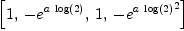 
\label{eq8}\left[ 1, \: -{{e}^{a \ {\log \left({2}\right)}}}, \: 1, \: -{{{e}^{a \ {\log \left({2}\right)}}}^{2}}\right]