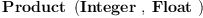 
\label{eq1}\hbox{\axiomType{Product}\ } \left({\hbox{\axiomType{Integer}\ } , \: \hbox{\axiomType{Float}\ }}\right)