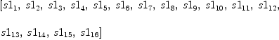 
\label{eq69}\begin{array}{@{}l}
\displaystyle
\left[{s 1_{1}}, \:{s 1_{2}}, \:{s 1_{3}}, \:{s 1_{4}}, \:{s 1_{5}}, \:{s 1_{6}}, \:{s 1_{7}}, \:{s 1_{8}}, \:{s 1_{9}}, \:{s 1_{10}}, \:{s 1_{11}}, \:{s 1_{12}}, \: \right.
\
\
\displaystyle
\left.{s 1_{13}}, \:{s 1_{14}}, \:{s 1_{15}}, \:{s 1_{16}}\right] 