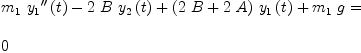 
\label{eq29}\begin{array}{@{}l}
\displaystyle
{{{m_{1}}\ {{{y_{1}}^{\prime \prime}}\left({t}\right)}}-{2 \  B \ {{y_{2}}\left({t}\right)}}+{{\left({2 \  B}+{2 \  A}\right)}\ {{y_{1}}\left({t}\right)}}+{{m_{1}}\  g}}= 
\
\
\displaystyle
0 
