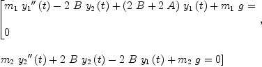 
\label{eq26}\begin{array}{@{}l}
\displaystyle
\left[{
\begin{array}{@{}l}
\displaystyle
{{{m_{1}}\ {{{y_{1}}^{\prime \prime}}\left({t}\right)}}-{2 \  B \ {{y_{2}}\left({t}\right)}}+{{\left({2 \  B}+{2 \  A}\right)}\ {{y_{1}}\left({t}\right)}}+{{m_{1}}\  g}}= 
\
\
\displaystyle
0 
