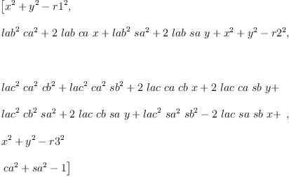 
\label{eq17}\begin{array}{@{}l}
\displaystyle
\left[{{{x}^{2}}+{{y}^{2}}-{{r 1}^{2}}}, \: \right.
\
\
\displaystyle
\left.{{{{lab}^{2}}\ {{ca}^{2}}}+{2 \  lab \  ca \  x}+{{{lab}^{2}}\ {{sa}^{2}}}+{2 \  lab \  sa \  y}+{{x}^{2}}+{{y}^{2}}-{{r 2}^{2}}}, \right.
\
\
\displaystyle
\left.\: \right.
\
\
\displaystyle
\left.{
\begin{array}{@{}l}
\displaystyle
{{{lac}^{2}}\ {{ca}^{2}}\ {{cb}^{2}}}+{{{lac}^{2}}\ {{ca}^{2}}\ {{sb}^{2}}}+{2 \  lac \  ca \  cb \  x}+{2 \  lac \  ca \  sb \  y}+ 
\
\
\displaystyle
{{{lac}^{2}}\ {{cb}^{2}}\ {{sa}^{2}}}+{2 \  lac \  cb \  sa \  y}+{{{lac}^{2}}\ {{sa}^{2}}\ {{sb}^{2}}}-{2 \  lac \  sa \  sb \  x}+ 
\
\
\displaystyle
{{x}^{2}}+{{y}^{2}}-{{r 3}^{2}}
