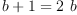 
\label{eq11}{b + 1}={2 \  b}