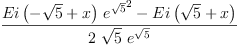
\label{eq17}\frac{{{Ei \left({-{\sqrt{5}}+ x}\right)}\ {{{e}^{\sqrt{5}}}^{2}}}-{Ei \left({{\sqrt{5}}+ x}\right)}}{2 \ {\sqrt{5}}\ {{e}^{\sqrt{5}}}}