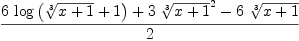 
\label{eq47}{{6 \ {\log \left({{\root{3}\of{x + 1}}+ 1}\right)}}+{3 \ {{\root{3}\of{x + 1}}^{2}}}-{6 \ {\root{3}\of{x + 1}}}}\over 2