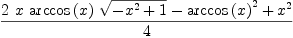 
\label{eq8}{{2 \  x \ {\arccos \left({x}\right)}\ {\sqrt{-{{x}^{2}}+ 1}}}-{{\arccos \left({x}\right)}^{2}}+{{x}^{2}}}\over 4