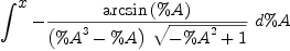 
\label{eq21}\int^{
\displaystyle
x}-{{{\arcsin \left({\%A}\right)}\over{{\left({{\%A}^{3}}- \%A \right)}\ {\sqrt{-{{\%A}^{2}}+ 1}}}}\ {d \%A}}
