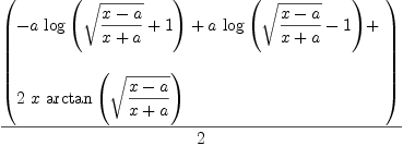 
\label{eq52}{\left(
\begin{array}{@{}l}
\displaystyle
-{a \ {\log \left({{\sqrt{{x - a}\over{x + a}}}+ 1}\right)}}+{a \ {\log \left({{\sqrt{{x - a}\over{x + a}}}- 1}\right)}}+ \
\
\displaystyle
{2 \  x \ {\arctan \left({\sqrt{{x - a}\over{x + a}}}\right)}}
