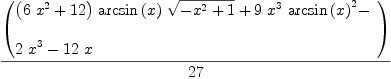 
\label{eq2}{\left(
\begin{array}{@{}l}
\displaystyle
{{\left({6 \ {{x}^{2}}}+{12}\right)}\ {\arcsin \left({x}\right)}\ {\sqrt{-{{x}^{2}}+ 1}}}+{9 \ {{x}^{3}}\ {{\arcsin \left({x}\right)}^{2}}}- 
\
\
\displaystyle
{2 \ {{x}^{3}}}-{{12}\  x}
