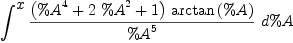 
\label{eq34}\int^{
\displaystyle
x}{{{{\left({{\%A}^{4}}+{2 \ {{\%A}^{2}}}+ 1 \right)}\ {\arctan \left({\%A}\right)}}\over{{\%A}^{5}}}\ {d \%A}}