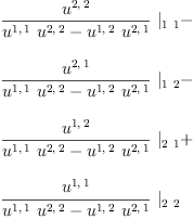 
\label{eq13}\begin{array}{@{}l}
\displaystyle
{{\frac{u^{2, \: 2}}{{{u^{1, \: 1}}\ {u^{2, \: 2}}}-{{u^{1, \: 2}}\ {u^{2, \: 1}}}}}\ {|_{1 \  1}}}- 
\
\
\displaystyle
{{\frac{u^{2, \: 1}}{{{u^{1, \: 1}}\ {u^{2, \: 2}}}-{{u^{1, \: 2}}\ {u^{2, \: 1}}}}}\ {|_{1 \  2}}}- 
\
\
\displaystyle
{{\frac{u^{1, \: 2}}{{{u^{1, \: 1}}\ {u^{2, \: 2}}}-{{u^{1, \: 2}}\ {u^{2, \: 1}}}}}\ {|_{2 \  1}}}+ 
\
\
\displaystyle
{{\frac{u^{1, \: 1}}{{{u^{1, \: 1}}\ {u^{2, \: 2}}}-{{u^{1, \: 2}}\ {u^{2, \: 1}}}}}\ {|_{2 \  2}}}
