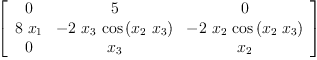 
\label{eq39}\left[ 
\begin{array}{ccc}
0 & 5 & 0 
\
{8 \ {x_{1}}}& -{2 \ {x_{3}}\ {\cos \left({{x_{2}}\ {x_{3}}}\right)}}& -{2 \ {x_{2}}\ {\cos \left({{x_{2}}\ {x_{3}}}\right)}}
\
0 &{x_{3}}&{x_{2}}
