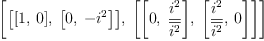 
\label{eq16}\left[{\left[{\left[ 1, \: 0 \right]}, \:{\left[ 0, \: -{i^{2}}\right]}\right]}, \:{\left[{\left[ 0, \:{\frac{i^{2}}{\overline{i^{2}}}}\right]}, \:{\left[{\frac{i^{2}}{\overline{i^{2}}}}, \: 0 \right]}\right]}\right]