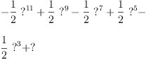 \label{eq16}\begin{array}{@{}l}
\displaystyle
-{{\frac{1}{2}}\ {{?}^{11}}}+{{\frac{1}{2}}\ {{?}^{9}}}-{{\frac{1}{2}}\ {{?}^{7}}}+{{\frac{1}{2}}\ {{?}^{5}}}-
\
\
\displaystyle
{{\frac{1}{2}}\ {{?}^{3}}}+ ?
\label{eq16}\begin{array}{@{}l}
\displaystyle
-{{\frac{1}{2}}\ {{?}^{11}}}+{{\frac{1}{2}}\ {{?}^{9}}}-{{\frac{1}{2}}\ {{?}^{7}}}+{{\frac{1}{2}}\ {{?}^{5}}}-
\
\
\displaystyle
{{\frac{1}{2}}\ {{?}^{3}}}+ ?