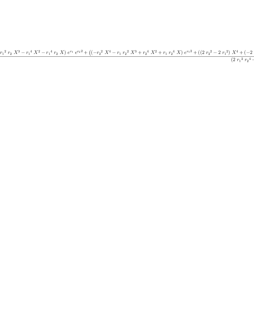 
\label{eq67}\frac{{{\left({{{r_{1}}^{2}}\ {{X}^{4}}}+{{{r_{1}}^{2}}\ {r_{2}}\ {{X}^{3}}}-{{{r_{1}}^{4}}\ {{X}^{2}}}-{{{r_{1}}^{4}}\ {r_{2}}\  X}\right)}\ {{e}^{r_{1}}}\ {{{e}^{r_{2}}}^{2}}}+{{\left({{\left(-{{{r_{2}}^{2}}\ {{X}^{4}}}-{{r_{1}}\ {{r_{2}}^{2}}\ {{X}^{3}}}+{{{r_{2}}^{4}}\ {{X}^{2}}}+{{r_{1}}\ {{r_{2}}^{4}}\  X}\right)}\ {{{e}^{r_{1}}}^{2}}}+{{\left({{\left({2 \ {{r_{2}}^{2}}}-{2 \ {{r_{1}}^{2}}}\right)}\ {{X}^{4}}}+{{\left(-{2 \ {{r_{2}}^{4}}}+{2 \ {{r_{1}}^{4}}}\right)}\ {{X}^{2}}}+{2 \ {{r_{1}}^{2}}\ {{r_{2}}^{4}}}-{2 \ {{r_{1}}^{4}}\ {{r_{2}}^{2}}}\right)}\ {{e}^{r_{1}}}}-{{{r_{2}}^{2}}\ {{X}^{4}}}+{{r_{1}}\ {{r_{2}}^{2}}\ {{X}^{3}}}+{{{r_{2}}^{4}}\ {{X}^{2}}}-{{r_{1}}\ {{r_{2}}^{4}}\  X}\right)}\ {{e}^{r_{2}}}}+{{\left({{{r_{1}}^{2}}\ {{X}^{4}}}-{{{r_{1}}^{2}}\ {r_{2}}\ {{X}^{3}}}-{{{r_{1}}^{4}}\ {{X}^{2}}}+{{{r_{1}}^{4}}\ {r_{2}}\  X}\right)}\ {{e}^{r_{1}}}}}{{\left({2 \ {{r_{1}}^{2}}\ {{r_{2}}^{4}}}-{2 \ {{r_{1}}^{4}}\ {{r_{2}}^{2}}}\right)}\ {{e}^{r_{1}}}\ {{e}^{r_{2}}}}