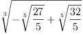 
\label{eq13}\root{3}\of{-{\root{5}\of{\frac{27}{5}}}+{\root{5}\of{\frac{3
2}{5}}}}