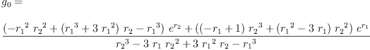 
\label{eq80}\begin{array}{@{}l}
\displaystyle
{g_{0}}= 
\
\
\displaystyle
{\frac{{{\left(-{{{r_{1}}^{2}}\ {{r_{2}}^{2}}}+{{\left({{r_{1}}^{3}}+{3 \ {{r_{1}}^{2}}}\right)}\ {r_{2}}}-{{r_{1}}^{3}}\right)}\ {{e}^{r_{2}}}}+{{\left({{\left(-{r_{1}}+ 1 \right)}\ {{r_{2}}^{3}}}+{{\left({{r_{1}}^{2}}-{3 \ {r_{1}}}\right)}\ {{r_{2}}^{2}}}\right)}\ {{e}^{r_{1}}}}}{{{r_{2}}^{3}}-{3 \ {r_{1}}\ {{r_{2}}^{2}}}+{3 \ {{r_{1}}^{2}}\ {r_{2}}}-{{r_{1}}^{3}}}}
