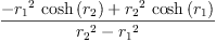 
\label{eq42}\frac{-{{{r_{1}}^{2}}\ {\cosh \left({r_{2}}\right)}}+{{{r_{2}}^{2}}\ {\cosh \left({r_{1}}\right)}}}{{{r_{2}}^{2}}-{{r_{1}}^{2}}}