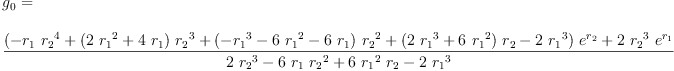 
\label{eq89}\begin{array}{@{}l}
\displaystyle
{g_{0}}= 
\
\
\displaystyle
{\frac{{{\left(-{{r_{1}}\ {{r_{2}}^{4}}}+{{\left({2 \ {{r_{1}}^{2}}}+{4 \ {r_{1}}}\right)}\ {{r_{2}}^{3}}}+{{\left(-{{r_{1}}^{3}}-{6 \ {{r_{1}}^{2}}}-{6 \ {r_{1}}}\right)}\ {{r_{2}}^{2}}}+{{\left({2 \ {{r_{1}}^{3}}}+{6 \ {{r_{1}}^{2}}}\right)}\ {r_{2}}}-{2 \ {{r_{1}}^{3}}}\right)}\ {{e}^{r_{2}}}}+{2 \ {{r_{2}}^{3}}\ {{e}^{r_{1}}}}}{{2 \ {{r_{2}}^{3}}}-{6 \ {r_{1}}\ {{r_{2}}^{2}}}+{6 \ {{r_{1}}^{2}}\ {r_{2}}}-{2 \ {{r_{1}}^{3}}}}}
