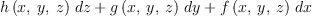 
\label{eq5}{{h \left({x , \: y , \: z}\right)}\  dz}+{{g \left({x , \: y , \: z}\right)}\  dy}+{{f \left({x , \: y , \: z}\right)}\  dx}