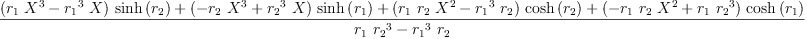 
\label{eq50}\frac{{{\left({{r_{1}}\ {{X}^{3}}}-{{{r_{1}}^{3}}\  X}\right)}\ {\sinh \left({r_{2}}\right)}}+{{\left(-{{r_{2}}\ {{X}^{3}}}+{{{r_{2}}^{3}}\  X}\right)}\ {\sinh \left({r_{1}}\right)}}+{{\left({{r_{1}}\ {r_{2}}\ {{X}^{2}}}-{{{r_{1}}^{3}}\ {r_{2}}}\right)}\ {\cosh \left({r_{2}}\right)}}+{{\left(-{{r_{1}}\ {r_{2}}\ {{X}^{2}}}+{{r_{1}}\ {{r_{2}}^{3}}}\right)}\ {\cosh \left({r_{1}}\right)}}}{{{r_{1}}\ {{r_{2}}^{3}}}-{{{r_{1}}^{3}}\ {r_{2}}}}