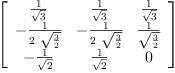 
\label{eq40}\left[ 
\begin{array}{ccc}
{\frac{1}{\sqrt{3}}}&{\frac{1}{\sqrt{3}}}&{\frac{1}{\sqrt{3}}}
\
-{\frac{1}{2 \ {\sqrt{\frac{3}{2}}}}}& -{\frac{1}{2 \ {\sqrt{\frac{3}{2}}}}}&{\frac{1}{\sqrt{\frac{3}{2}}}}
\
-{\frac{1}{\sqrt{2}}}&{\frac{1}{\sqrt{2}}}& 0 
