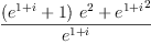 
\label{eq8}\frac{{{\left({{e}^{1 + i}}+ 1 \right)}\ {{e}^{2}}}+{{{e}^{1 + i}}^{2}}}{{e}^{1 + i}}