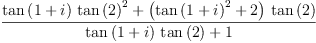 
\label{eq20}\frac{{{\tan \left({1 + i}\right)}\ {{\tan \left({2}\right)}^{2}}}+{{\left({{\tan \left({1 + i}\right)}^{2}}+ 2 \right)}\ {\tan \left({2}\right)}}}{{{\tan \left({1 + i}\right)}\ {\tan \left({2}\right)}}+ 1}