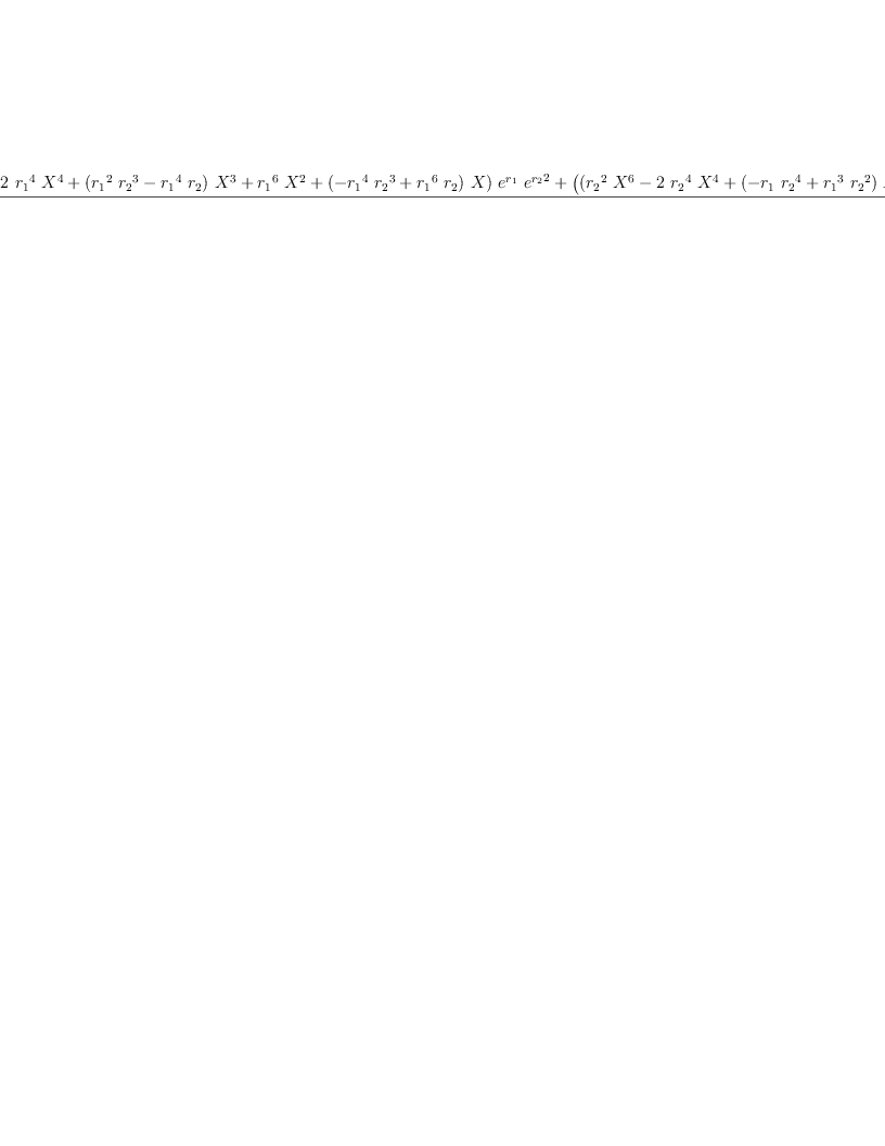 
\label{eq66}\frac{{{\left({{{r_{1}}^{2}}\ {{X}^{6}}}-{2 \ {{r_{1}}^{4}}\ {{X}^{4}}}+{{\left({{{r_{1}}^{2}}\ {{r_{2}}^{3}}}-{{{r_{1}}^{4}}\ {r_{2}}}\right)}\ {{X}^{3}}}+{{{r_{1}}^{6}}\ {{X}^{2}}}+{{\left(-{{{r_{1}}^{4}}\ {{r_{2}}^{3}}}+{{{r_{1}}^{6}}\ {r_{2}}}\right)}\  X}\right)}\ {{e}^{r_{1}}}\ {{{e}^{r_{2}}}^{2}}}+{{\left({{\left({{{r_{2}}^{2}}\ {{X}^{6}}}-{2 \ {{r_{2}}^{4}}\ {{X}^{4}}}+{{\left(-{{r_{1}}\ {{r_{2}}^{4}}}+{{{r_{1}}^{3}}\ {{r_{2}}^{2}}}\right)}\ {{X}^{3}}}+{{{r_{2}}^{6}}\ {{X}^{2}}}+{{\left({{r_{1}}\ {{r_{2}}^{6}}}-{{{r_{1}}^{3}}\ {{r_{2}}^{4}}}\right)}\  X}\right)}\ {{{e}^{r_{1}}}^{2}}}+{{\left({{\left(-{2 \ {{r_{2}}^{2}}}-{2 \ {{r_{1}}^{2}}}\right)}\ {{X}^{6}}}+{{\left({4 \ {{r_{2}}^{4}}}+{4 \ {{r_{1}}^{4}}}\right)}\ {{X}^{4}}}+{{\left(-{2 \ {{r_{2}}^{6}}}-{2 \ {{r_{1}}^{6}}}\right)}\ {{X}^{2}}}+{2 \ {{r_{1}}^{2}}\ {{r_{2}}^{6}}}-{4 \ {{r_{1}}^{4}}\ {{r_{2}}^{4}}}+{2 \ {{r_{1}}^{6}}\ {{r_{2}}^{2}}}\right)}\ {{e}^{r_{1}}}}+{{{r_{2}}^{2}}\ {{X}^{6}}}-{2 \ {{r_{2}}^{4}}\ {{X}^{4}}}+{{\left({{r_{1}}\ {{r_{2}}^{4}}}-{{{r_{1}}^{3}}\ {{r_{2}}^{2}}}\right)}\ {{X}^{3}}}+{{{r_{2}}^{6}}\ {{X}^{2}}}+{{\left(-{{r_{1}}\ {{r_{2}}^{6}}}+{{{r_{1}}^{3}}\ {{r_{2}}^{4}}}\right)}\  X}\right)}\ {{e}^{r_{2}}}}+{{\left({{{r_{1}}^{2}}\ {{X}^{6}}}-{2 \ {{r_{1}}^{4}}\ {{X}^{4}}}+{{\left(-{{{r_{1}}^{2}}\ {{r_{2}}^{3}}}+{{{r_{1}}^{4}}\ {r_{2}}}\right)}\ {{X}^{3}}}+{{{r_{1}}^{6}}\ {{X}^{2}}}+{{\left({{{r_{1}}^{4}}\ {{r_{2}}^{3}}}-{{{r_{1}}^{6}}\ {r_{2}}}\right)}\  X}\right)}\ {{e}^{r_{1}}}}}{{\left({2 \ {{r_{1}}^{2}}\ {{r_{2}}^{6}}}-{4 \ {{r_{1}}^{4}}\ {{r_{2}}^{4}}}+{2 \ {{r_{1}}^{6}}\ {{r_{2}}^{2}}}\right)}\ {{e}^{r_{1}}}\ {{e}^{r_{2}}}}