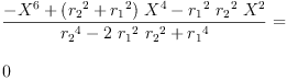 
\label{eq55}\begin{array}{@{}l}
\displaystyle
{\frac{-{{X}^{6}}+{{\left({{r_{2}}^{2}}+{{r_{1}}^{2}}\right)}\ {{X}^{4}}}-{{{r_{1}}^{2}}\ {{r_{2}}^{2}}\ {{X}^{2}}}}{{{r_{2}}^{4}}-{2 \ {{r_{1}}^{2}}\ {{r_{2}}^{2}}}+{{r_{1}}^{4}}}}= 
\
\
\displaystyle
0 
