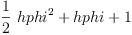 
\label{eq6}{{\frac{1}{2}}\ {{hphi}^{2}}}+ hphi + 1