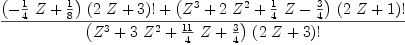 
\label{eq54}\frac{{{\left(-{{\frac{1}{4}}\  Z}+{\frac{1}{8}}\right)}\ {{\left({2 \  Z}+ 3 \right)}!}}+{{\left({{Z}^{3}}+{2 \ {{Z}^{2}}}+{{\frac{1}{4}}\  Z}-{\frac{3}{4}}\right)}\ {{\left({2 \  Z}+ 1 \right)}!}}}{{\left({{Z}^{3}}+{3 \ {{Z}^{2}}}+{{\frac{11}{4}}\  Z}+{\frac{3}{4}}\right)}\ {{\left({2 \  Z}+ 3 \right)}!}}