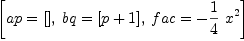 
\label{eq44}\left[{ap ={\left[ \right]}}, \:{bq ={\left[{p + 1}\right]}}, \:{fac = -{{\frac{1}{4}}\ {{x}^{2}}}}\right]