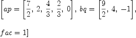 
\label{eq27}\begin{array}{@{}l}
\displaystyle
\left[{ap ={\left[{\frac{7}{2}}, \: 2, \:{\frac{4}{3}}, \:{\frac{2}{3}}, \: 0 \right]}}, \:{bq ={\left[{\frac{9}{2}}, \: 4, \: - 1 \right]}}, \: \right.
\
\
\displaystyle
\left.{fac = 1}\right] 
