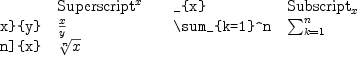 {@{}l@{\hspace{1em}}l@{\hspace{2em}}l@{\hspace{1em}}l@{}}
\verb!^{x}!             &  Superscript$^{x}$ &
\verb!_{x}!             &  Subscript$_{x}$ \
\verb!\frac{x}{y}!      &  $\frac{x}{y}$ &
\verb!\sum_{k=1}^n!     &  $\sum_{k=1}^n$ \
\verb!\sqrt[n]{x}!      &  $\sqrt[n]{x}$ &  \
