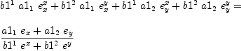 
\label{eq22}\begin{array}{@{}l}
\displaystyle
{{{b 1^{1}}\ {a 1_{1}}\ {e_{x}^{x}}}+{{b 1^{2}}\ {a 1_{1}}\ {e_{x}^{y}}}+{{b 1^{1}}\ {a 1_{2}}\ {e_{y}^{x}}}+{{b 1^{2}}\ {a 1_{2}}\ {e_{y}^{y}}}}= 
\
\
\displaystyle
{{{{a 1_{1}}\ {e_{x}}}+{{a 1_{2}}\ {e_{y}}}}\over{{{b 1^{1}}\ {e_{\ }^{x}}}+{{b 1^{2}}\ {e_{\ }^{y}}}}}
