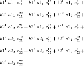 
\label{eq42}\begin{array}{@{}l}
\displaystyle
{{b 1^{1}}\ {a 1_{1}}\ {e_{11}^{11}}}+{{b 1^{2}}\ {a 1_{1}}\ {e_{11}^{12}}}+{{b 2^{1}}\ {a 1_{1}}\ {e_{11}^{21}}}+ 
\
\
\displaystyle
{{b 2^{2}}\ {a 1_{1}}\ {e_{11}^{22}}}+{{b 1^{1}}\ {a 1_{2}}\ {e_{12}^{11}}}+{{b 1^{2}}\ {a 1_{2}}\ {e_{12}^{12}}}+ 
\
\
\displaystyle
{{b 2^{1}}\ {a 1_{2}}\ {e_{12}^{21}}}+{{b 2^{2}}\ {a 1_{2}}\ {e_{12}^{22}}}+{{b 1^{1}}\ {a 2_{1}}\ {e_{21}^{11}}}+ 
\
\
\displaystyle
{{b 1^{2}}\ {a 2_{1}}\ {e_{21}^{12}}}+{{b 2^{1}}\ {a 2_{1}}\ {e_{21}^{21}}}+{{b 2^{2}}\ {a 2_{1}}\ {e_{21}^{22}}}+ 
\
\
\displaystyle
{{b 1^{1}}\ {a 2_{2}}\ {e_{22}^{11}}}+{{b 1^{2}}\ {a 2_{2}}\ {e_{22}^{12}}}+{{b 2^{1}}\ {a 2_{2}}\ {e_{22}^{21}}}+ 
\
\
\displaystyle
{{b 2^{2}}\ {a 2_{2}}\ {e_{22}^{22}}}
