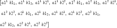 
\label{eq69}\begin{array}{@{}l}
\displaystyle
\left[{{a 1^{1}}\ {b 1_{1}}}, \:{{a 1^{1}}\ {b 1_{2}}}, \:{{a 1^{1}}\ {b 2^{1}}}, \:{{a 1^{1}}\ {b 2^{2}}}, \:{{a 1^{2}}\ {b 1_{1}}}, \:{{a 1^{2}}\ {b 1_{2}}}, \:{{a 1^{2}}\ {b 2^{1}}}, \right.
\
\
\displaystyle
\left.\:{{a 1^{2}}\ {b 2^{2}}}, \:{{a 2^{1}}\ {b 1_{1}}}, \:{{a 2^{1}}\ {b 1_{2}}}, \:{{a 2^{1}}\ {b 2^{1}}}, \:{{a 2^{1}}\ {b 2^{2}}}, \:{{a 2^{2}}\ {b 1_{1}}}, \: \right.
\
\
\displaystyle
\left.{{a 2^{2}}\ {b 1_{2}}}, \:{{a 2^{2}}\ {b 2^{1}}}, \:{{a 2^{2}}\ {b 2^{2}}}\right] 

