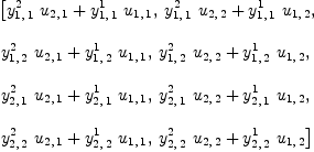 
\label{eq76}\begin{array}{@{}l}
\displaystyle
\left[{{{y_{1, \: 1}^{2}}\ {u_{2, \: 1}}}+{{y_{1, \: 1}^{1}}\ {u_{1, \: 1}}}}, \:{{{y_{1, \: 1}^{2}}\ {u_{2, \: 2}}}+{{y_{1, \: 1}^{1}}\ {u_{1, \: 2}}}}, \: \right.
\
\
\displaystyle
\left.{{{y_{1, \: 2}^{2}}\ {u_{2, \: 1}}}+{{y_{1, \: 2}^{1}}\ {u_{1, \: 1}}}}, \:{{{y_{1, \: 2}^{2}}\ {u_{2, \: 2}}}+{{y_{1, \: 2}^{1}}\ {u_{1, \: 2}}}}, \: \right.
\
\
\displaystyle
\left.{{{y_{2, \: 1}^{2}}\ {u_{2, \: 1}}}+{{y_{2, \: 1}^{1}}\ {u_{1, \: 1}}}}, \:{{{y_{2, \: 1}^{2}}\ {u_{2, \: 2}}}+{{y_{2, \: 1}^{1}}\ {u_{1, \: 2}}}}, \: \right.
\
\
\displaystyle
\left.{{{y_{2, \: 2}^{2}}\ {u_{2, \: 1}}}+{{y_{2, \: 2}^{1}}\ {u_{1, \: 1}}}}, \:{{{y_{2, \: 2}^{2}}\ {u_{2, \: 2}}}+{{y_{2, \: 2}^{1}}\ {u_{1, \: 2}}}}\right] 
