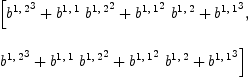 
\label{eq32}\begin{array}{@{}l}
\displaystyle
\left[{{{b^{1, \: 2}}^3}+{{b^{1, \: 1}}\ {{b^{1, \: 2}}^2}}+{{{b^{1, \: 1}}^2}\ {b^{1, \: 2}}}+{{b^{1, \: 1}}^3}}, \: \right.
\
\
\displaystyle
\left.{{{b^{1, \: 2}}^3}+{{b^{1, \: 1}}\ {{b^{1, \: 2}}^2}}+{{{b^{1, \: 1}}^2}\ {b^{1, \: 2}}}+{{b^{1, \: 1}}^3}}\right] 
