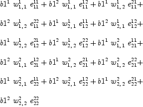 
\label{eq56}\begin{array}{@{}l}
\displaystyle
{{b 1^{1}}\ {w_{1, \: 1}^{1}}\ {e_{11}^{11}}}+{{b 1^{2}}\ {w_{1, \: 1}^{1}}\ {e_{11}^{12}}}+{{b 1^{1}}\ {w_{1, \: 2}^{1}}\ {e_{11}^{21}}}+ 
\
\
\displaystyle
{{b 1^{2}}\ {w_{1, \: 2}^{1}}\ {e_{11}^{22}}}+{{b 1^{1}}\ {w_{2, \: 1}^{1}}\ {e_{12}^{11}}}+{{b 1^{2}}\ {w_{2, \: 1}^{1}}\ {e_{12}^{12}}}+ 
\
\
\displaystyle
{{b 1^{1}}\ {w_{2, \: 2}^{1}}\ {e_{12}^{21}}}+{{b 1^{2}}\ {w_{2, \: 2}^{1}}\ {e_{12}^{22}}}+{{b 1^{1}}\ {w_{1, \: 1}^{2}}\ {e_{21}^{11}}}+ 
\
\
\displaystyle
{{b 1^{2}}\ {w_{1, \: 1}^{2}}\ {e_{21}^{12}}}+{{b 1^{1}}\ {w_{1, \: 2}^{2}}\ {e_{21}^{21}}}+{{b 1^{2}}\ {w_{1, \: 2}^{2}}\ {e_{21}^{22}}}+ 
\
\
\displaystyle
{{b 1^{1}}\ {w_{2, \: 1}^{2}}\ {e_{22}^{11}}}+{{b 1^{2}}\ {w_{2, \: 1}^{2}}\ {e_{22}^{12}}}+{{b 1^{1}}\ {w_{2, \: 2}^{2}}\ {e_{22}^{21}}}+ 
\
\
\displaystyle
{{b 1^{2}}\ {w_{2, \: 2}^{2}}\ {e_{22}^{22}}}

