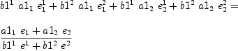 
\label{eq19}\begin{array}{@{}l}
\displaystyle
{{{b 1^{1}}\ {a 1_{1}}\ {e_{1}^{1}}}+{{b 1^{2}}\ {a 1_{1}}\ {e_{1}^{2}}}+{{b 1^{1}}\ {a 1_{2}}\ {e_{2}^{1}}}+{{b 1^{2}}\ {a 1_{2}}\ {e_{2}^{2}}}}= 
\
\
\displaystyle
{{{{a 1_{1}}\ {e_{1}}}+{{a 1_{2}}\ {e_{2}}}}\over{{{b 1^{1}}\ {e_{\ }^{1}}}+{{b 1^{2}}\ {e_{\ }^{2}}}}}
