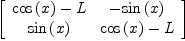 
\label{eq11}\left[ 
\begin{array}{cc}
{{\cos \left({x}\right)}- L}& -{\sin \left({x}\right)}
\
{\sin \left({x}\right)}&{{\cos \left({x}\right)}- L}

