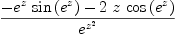 
\label{eq2}{-{{{e}^{z}}\ {\sin \left({{e}^{z}}\right)}}-{2 \  z \ {\cos \left({{e}^{z}}\right)}}}\over{{e}^{{z}^{2}}}