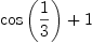 
\label{eq10}{\cos \left({1 \over 3}\right)}+ 1