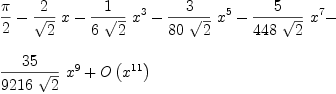 
\label{eq64}\begin{array}{@{}l}
\displaystyle
{\pi \over 2}-{{2 \over{\sqrt{2}}}\  x}-{{1 \over{6 \ {\sqrt{2}}}}\ {x^3}}-{{3 \over{{80}\ {\sqrt{2}}}}\ {x^5}}-{{5 \over{{448}\ {\sqrt{2}}}}\ {x^7}}- 
\
\
\displaystyle
{{{35}\over{{9216}\ {\sqrt{2}}}}\ {x^9}}+{O \left({x^{11}}\right)}
