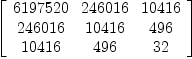 
\label{eq21}\left[ 
\begin{array}{ccc}
{6197520}&{246016}&{10416}
\
{246016}&{10416}&{496}
\
{10416}&{496}&{32}
